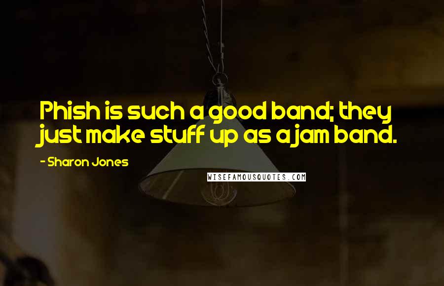 Sharon Jones Quotes: Phish is such a good band; they just make stuff up as a jam band.