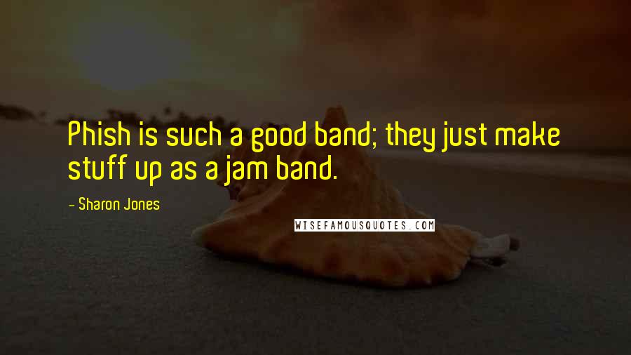 Sharon Jones Quotes: Phish is such a good band; they just make stuff up as a jam band.