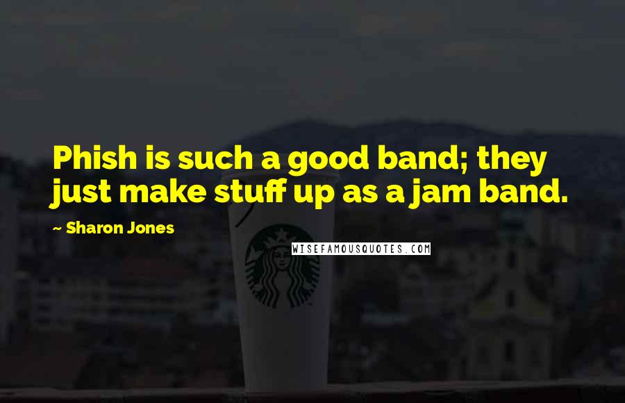 Sharon Jones Quotes: Phish is such a good band; they just make stuff up as a jam band.
