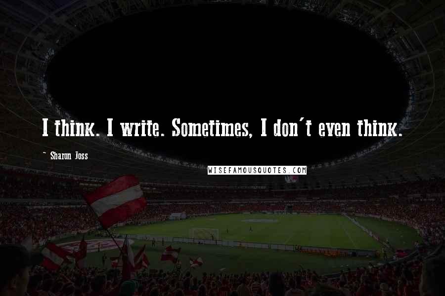 Sharon Joss Quotes: I think. I write. Sometimes, I don't even think.