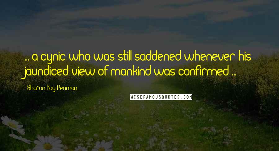 Sharon Kay Penman Quotes: ... a cynic who was still saddened whenever his jaundiced view of mankind was confirmed ...