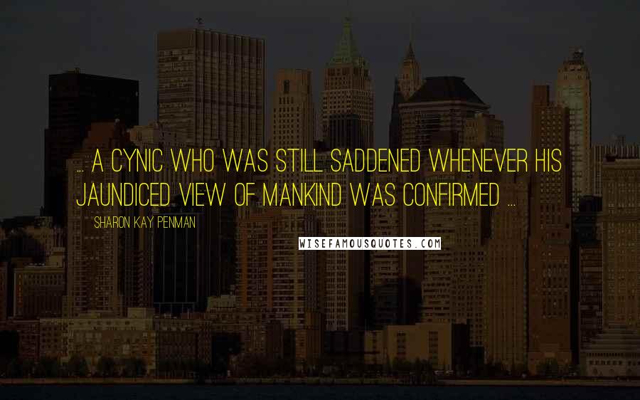 Sharon Kay Penman Quotes: ... a cynic who was still saddened whenever his jaundiced view of mankind was confirmed ...