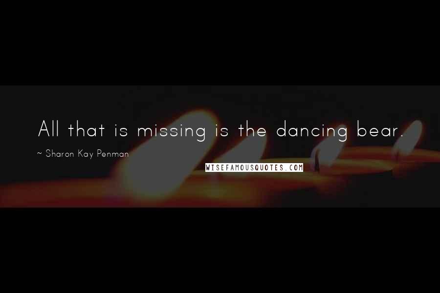 Sharon Kay Penman Quotes: All that is missing is the dancing bear.
