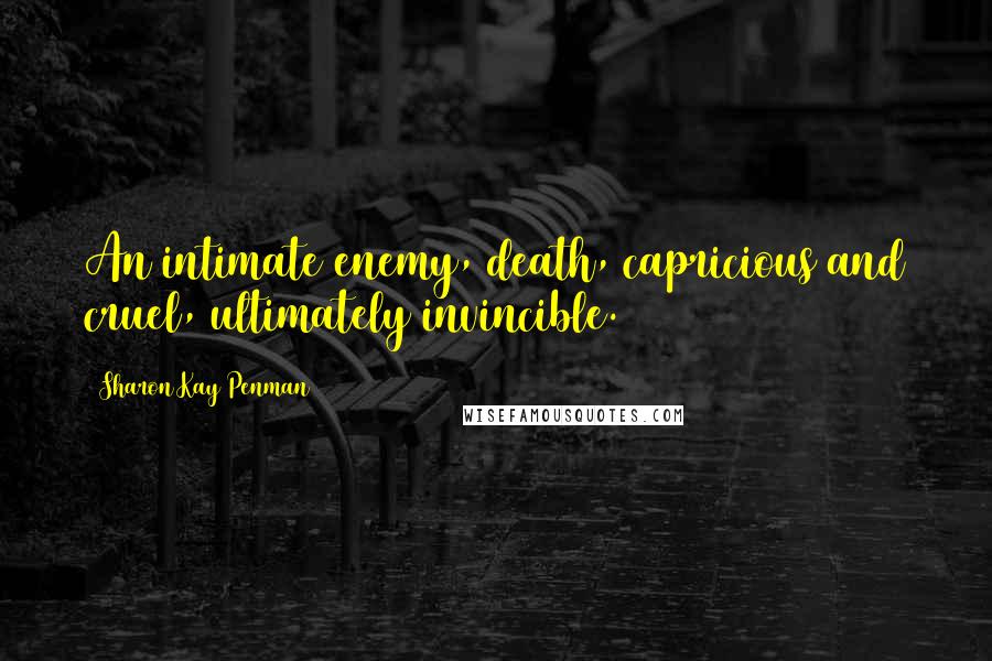 Sharon Kay Penman Quotes: An intimate enemy, death, capricious and cruel, ultimately invincible.