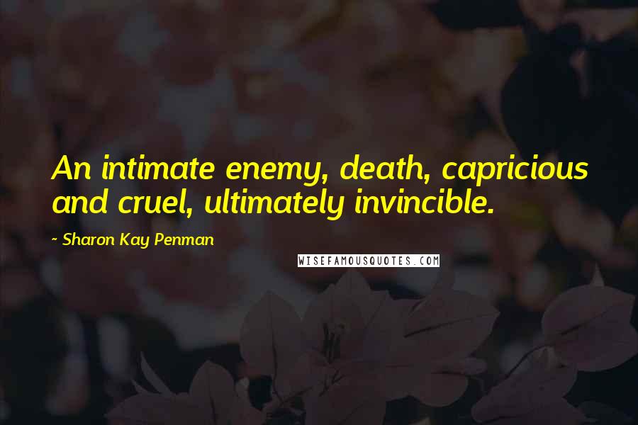 Sharon Kay Penman Quotes: An intimate enemy, death, capricious and cruel, ultimately invincible.