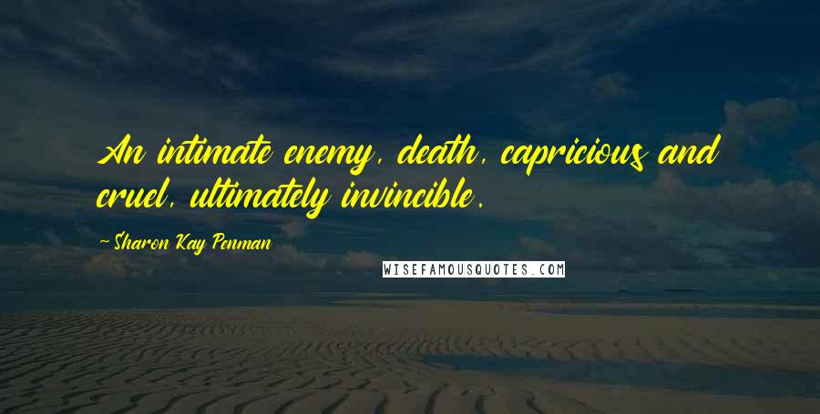 Sharon Kay Penman Quotes: An intimate enemy, death, capricious and cruel, ultimately invincible.