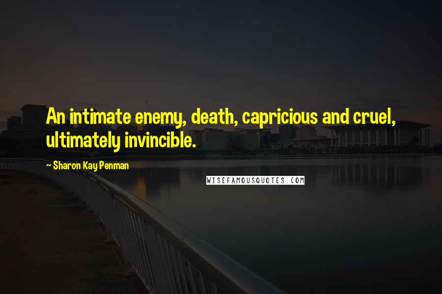 Sharon Kay Penman Quotes: An intimate enemy, death, capricious and cruel, ultimately invincible.