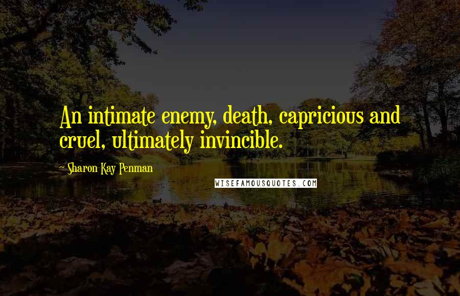 Sharon Kay Penman Quotes: An intimate enemy, death, capricious and cruel, ultimately invincible.