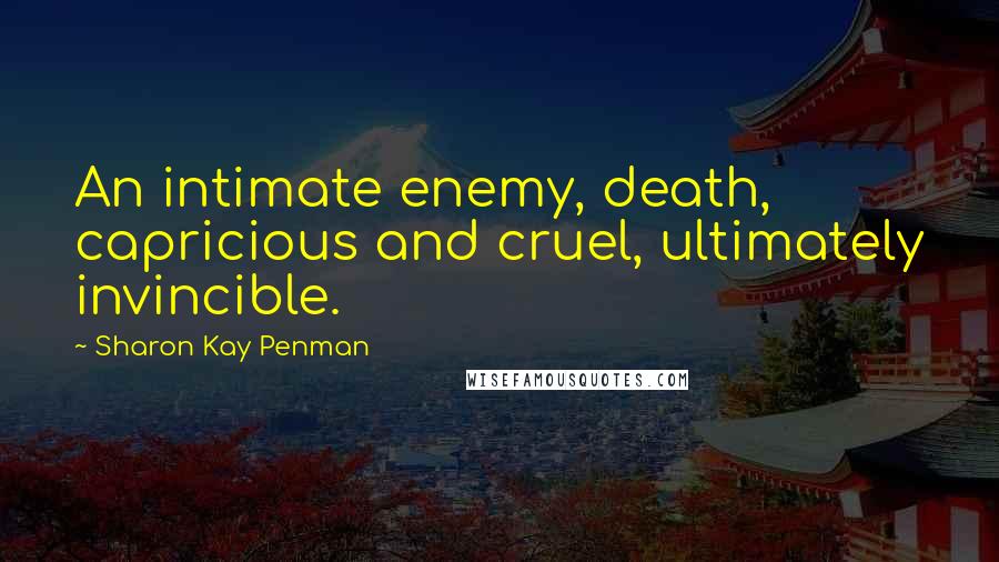 Sharon Kay Penman Quotes: An intimate enemy, death, capricious and cruel, ultimately invincible.