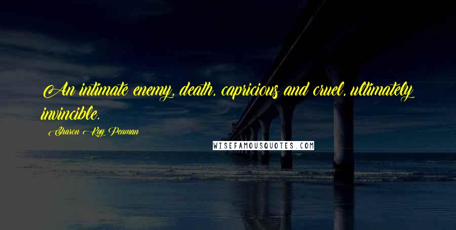 Sharon Kay Penman Quotes: An intimate enemy, death, capricious and cruel, ultimately invincible.