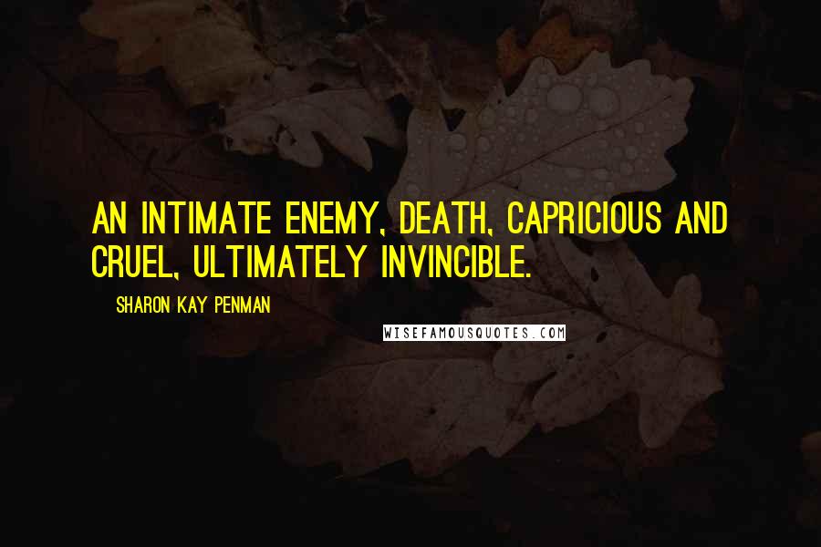 Sharon Kay Penman Quotes: An intimate enemy, death, capricious and cruel, ultimately invincible.