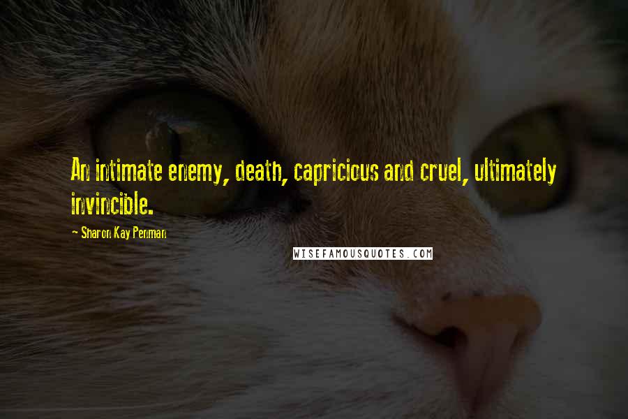 Sharon Kay Penman Quotes: An intimate enemy, death, capricious and cruel, ultimately invincible.