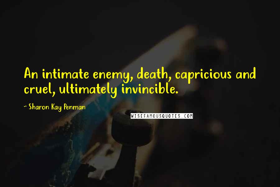 Sharon Kay Penman Quotes: An intimate enemy, death, capricious and cruel, ultimately invincible.