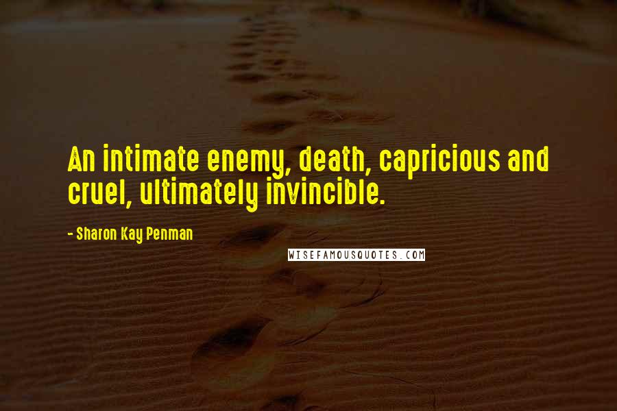 Sharon Kay Penman Quotes: An intimate enemy, death, capricious and cruel, ultimately invincible.