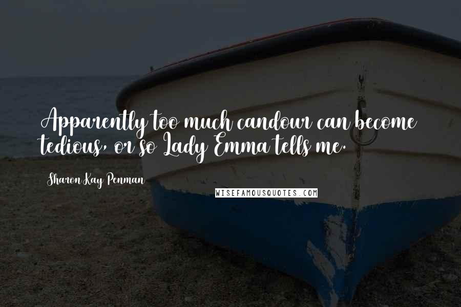 Sharon Kay Penman Quotes: Apparently too much candour can become tedious, or so Lady Emma tells me.