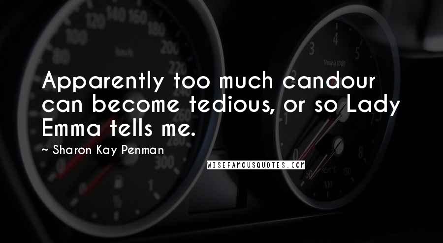 Sharon Kay Penman Quotes: Apparently too much candour can become tedious, or so Lady Emma tells me.