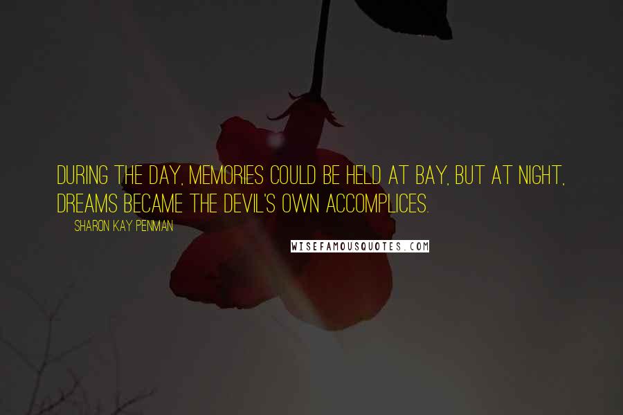 Sharon Kay Penman Quotes: During the day, memories could be held at bay, but at night, dreams became the devil's own accomplices.