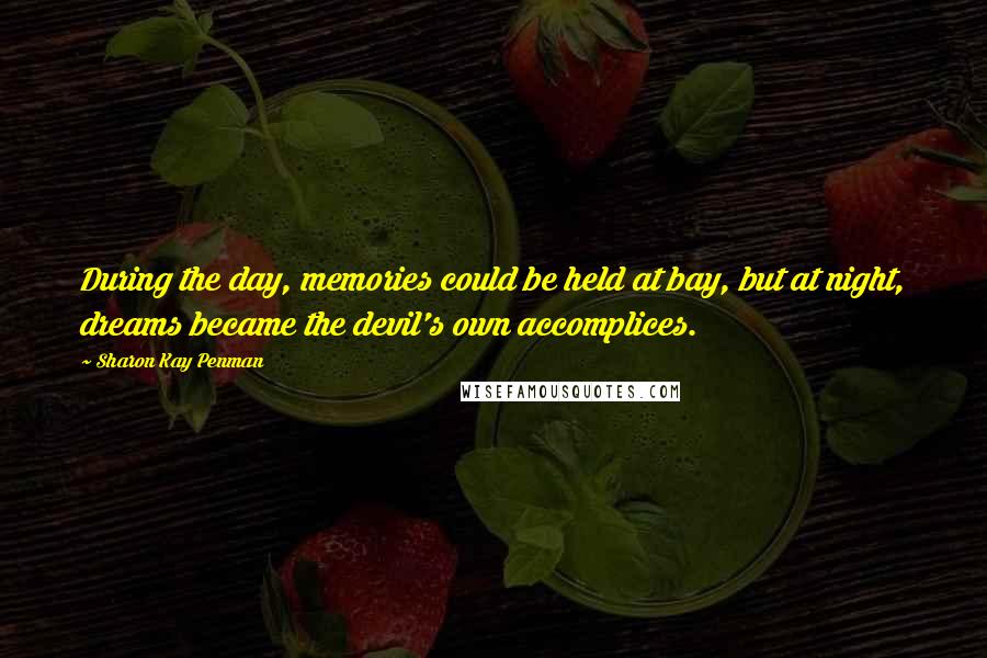 Sharon Kay Penman Quotes: During the day, memories could be held at bay, but at night, dreams became the devil's own accomplices.