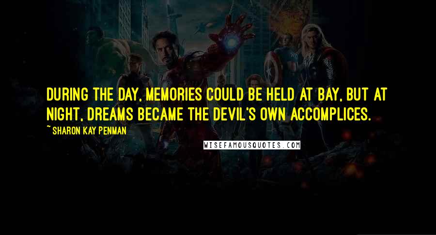 Sharon Kay Penman Quotes: During the day, memories could be held at bay, but at night, dreams became the devil's own accomplices.