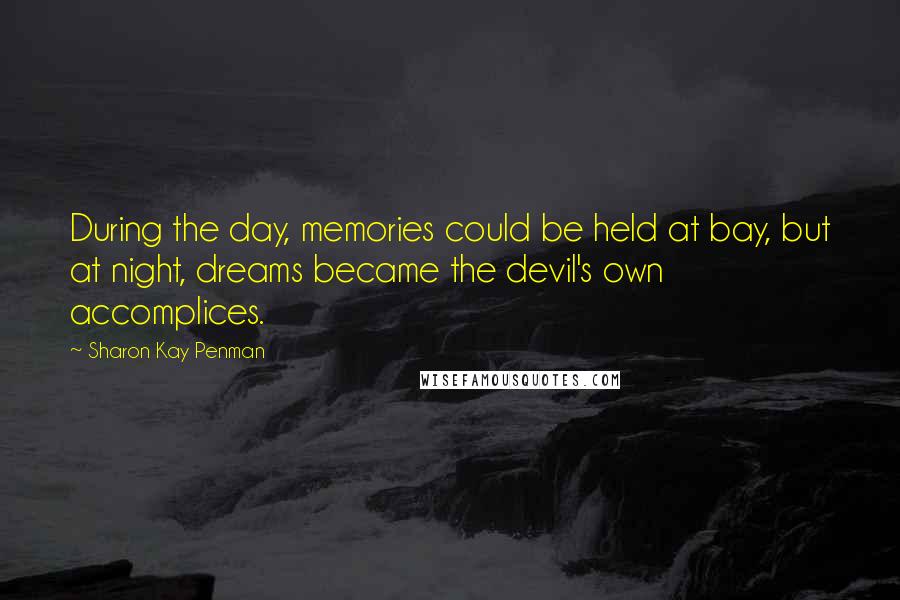 Sharon Kay Penman Quotes: During the day, memories could be held at bay, but at night, dreams became the devil's own accomplices.