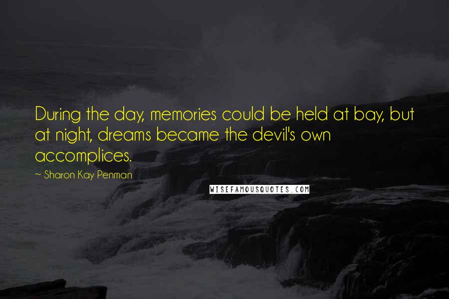 Sharon Kay Penman Quotes: During the day, memories could be held at bay, but at night, dreams became the devil's own accomplices.