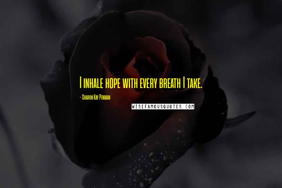 Sharon Kay Penman Quotes: I inhale hope with every breath I take.