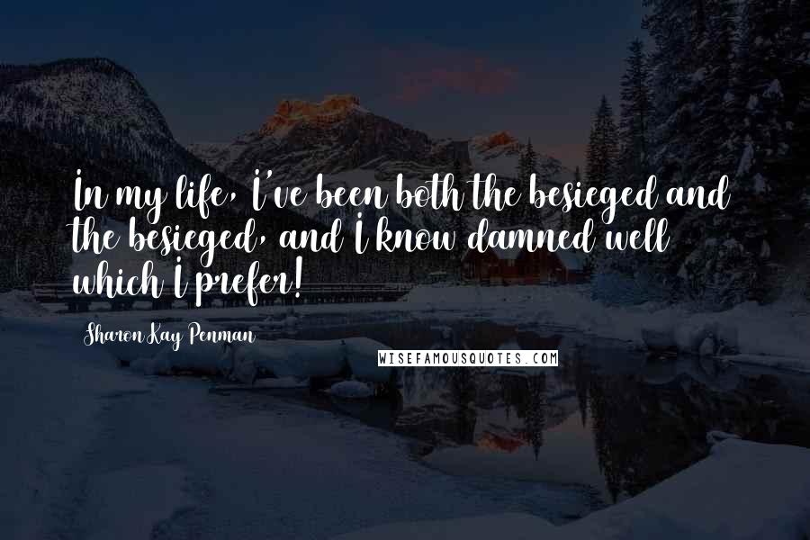 Sharon Kay Penman Quotes: In my life, I've been both the besieged and the besieged, and I know damned well which I prefer!