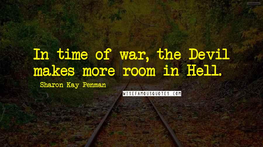 Sharon Kay Penman Quotes: In time of war, the Devil makes more room in Hell.