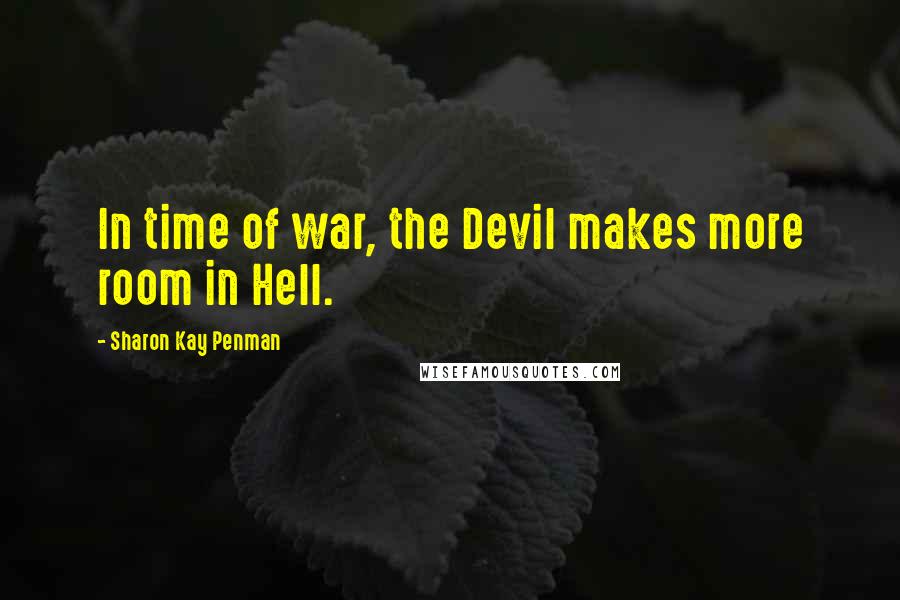 Sharon Kay Penman Quotes: In time of war, the Devil makes more room in Hell.