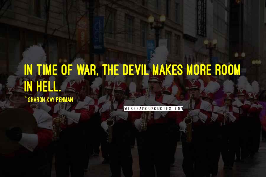 Sharon Kay Penman Quotes: In time of war, the Devil makes more room in Hell.