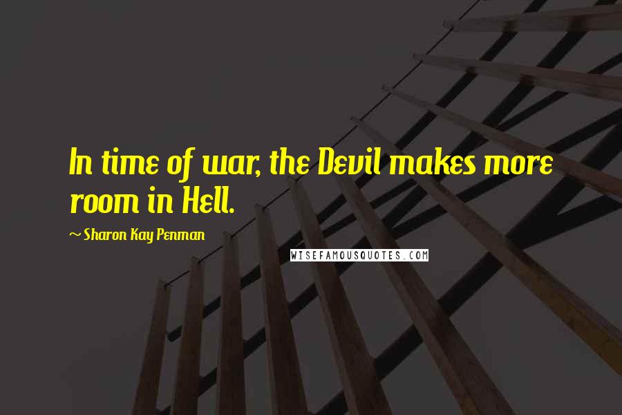 Sharon Kay Penman Quotes: In time of war, the Devil makes more room in Hell.