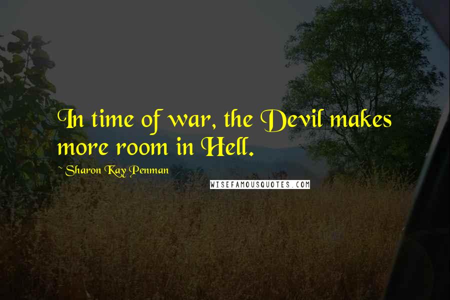 Sharon Kay Penman Quotes: In time of war, the Devil makes more room in Hell.