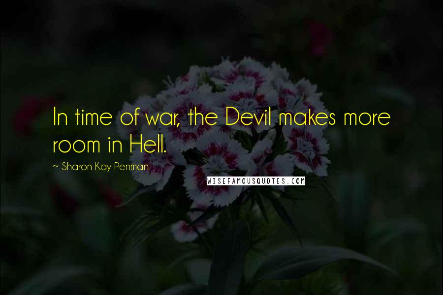 Sharon Kay Penman Quotes: In time of war, the Devil makes more room in Hell.