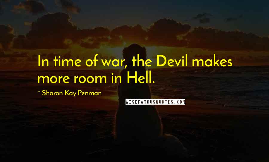 Sharon Kay Penman Quotes: In time of war, the Devil makes more room in Hell.