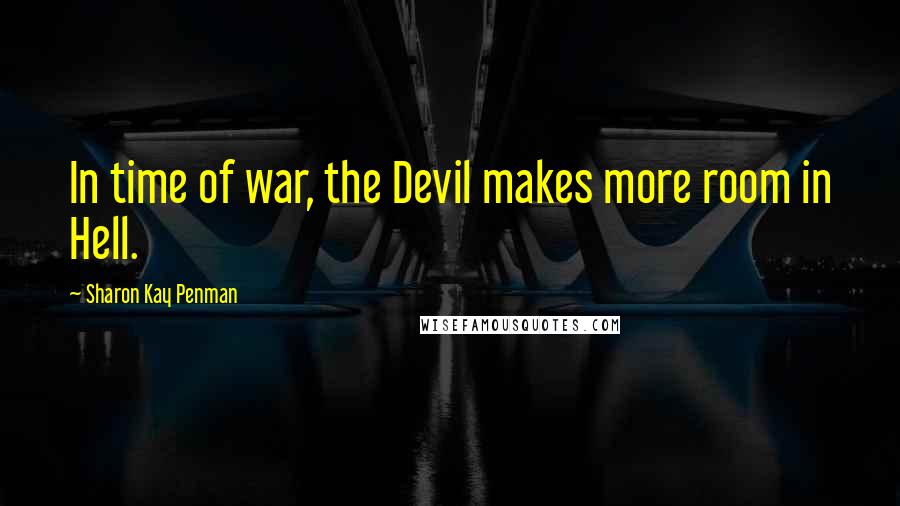 Sharon Kay Penman Quotes: In time of war, the Devil makes more room in Hell.