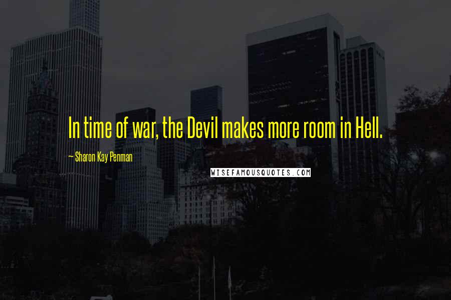 Sharon Kay Penman Quotes: In time of war, the Devil makes more room in Hell.