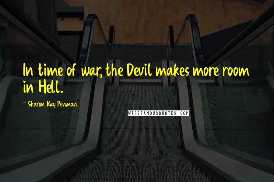 Sharon Kay Penman Quotes: In time of war, the Devil makes more room in Hell.