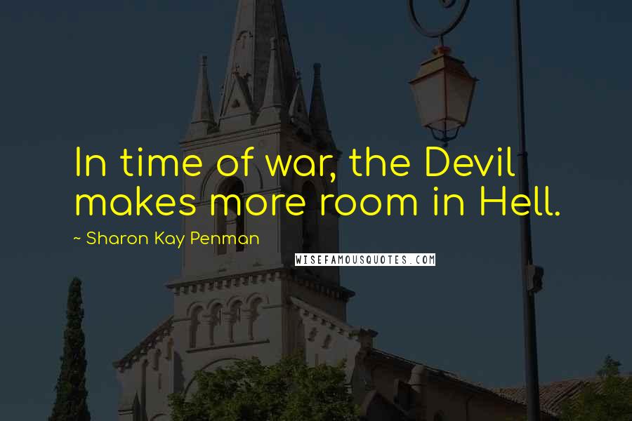 Sharon Kay Penman Quotes: In time of war, the Devil makes more room in Hell.