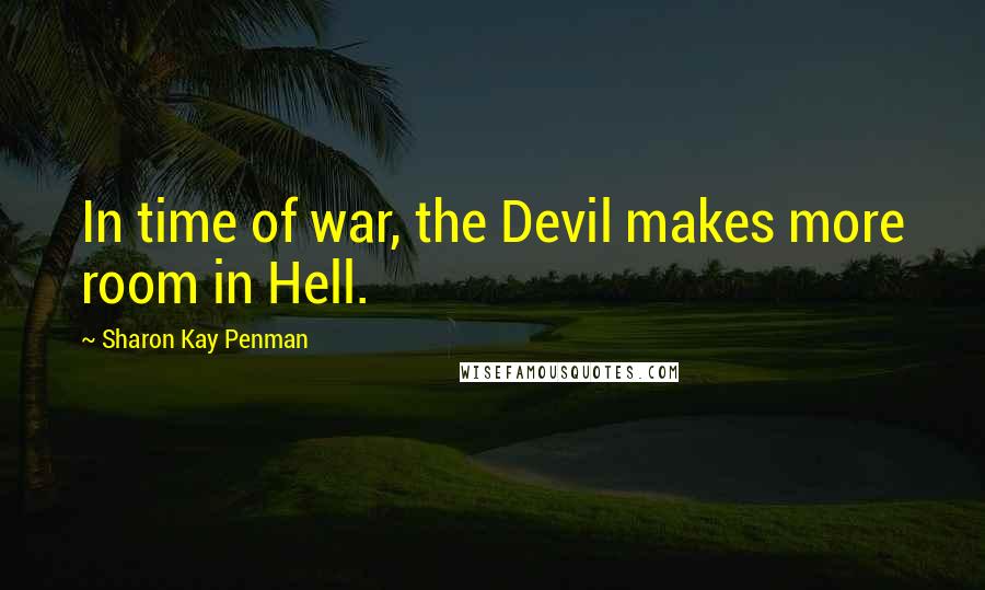 Sharon Kay Penman Quotes: In time of war, the Devil makes more room in Hell.