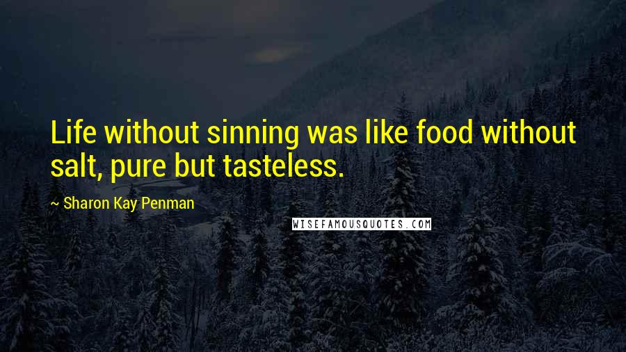 Sharon Kay Penman Quotes: Life without sinning was like food without salt, pure but tasteless.