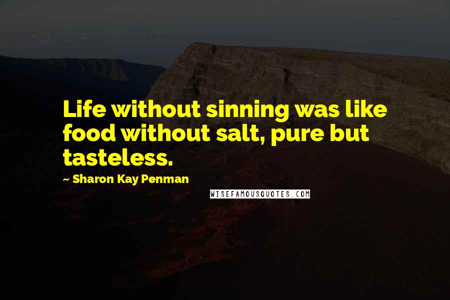 Sharon Kay Penman Quotes: Life without sinning was like food without salt, pure but tasteless.