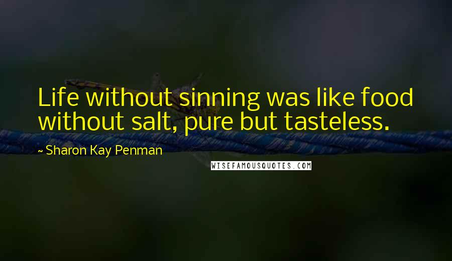 Sharon Kay Penman Quotes: Life without sinning was like food without salt, pure but tasteless.