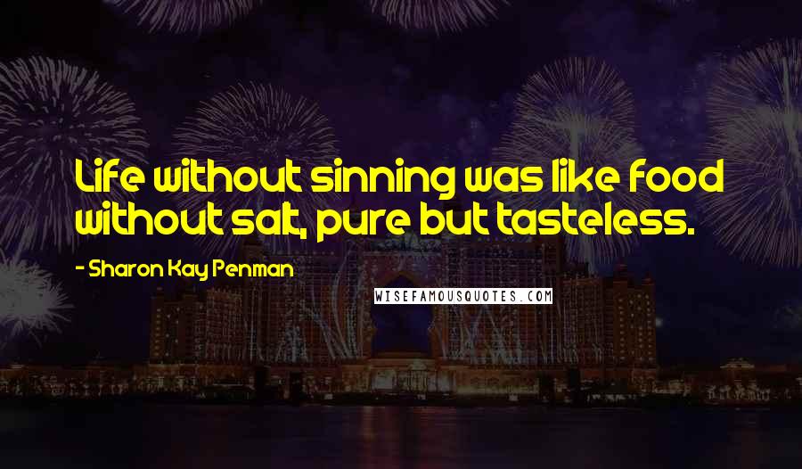 Sharon Kay Penman Quotes: Life without sinning was like food without salt, pure but tasteless.