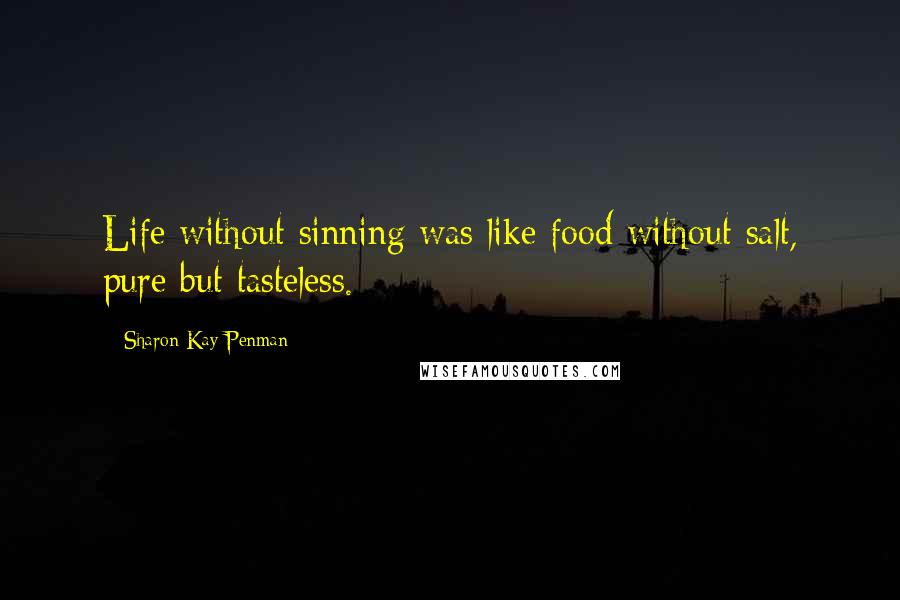 Sharon Kay Penman Quotes: Life without sinning was like food without salt, pure but tasteless.