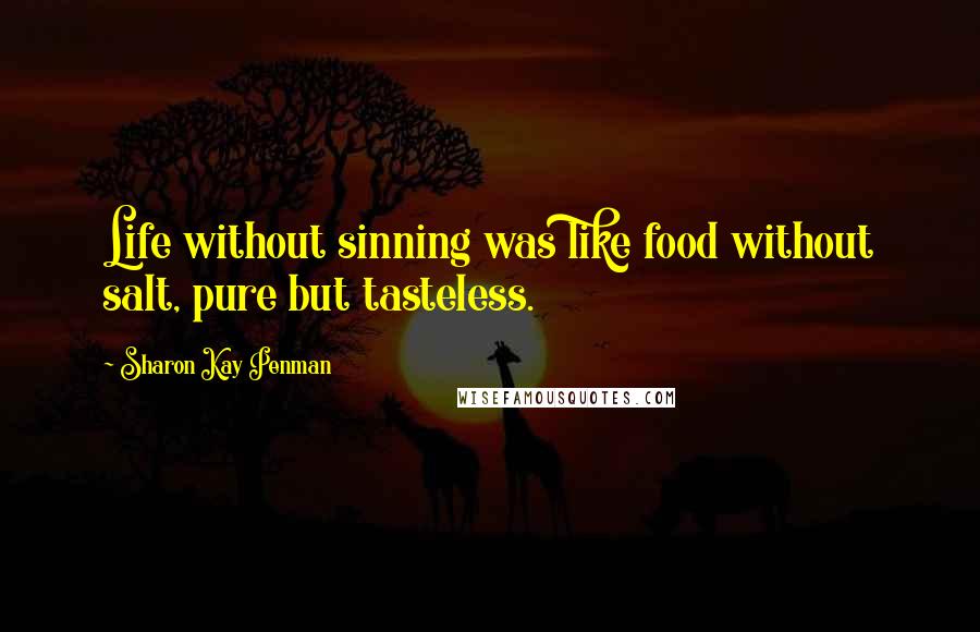 Sharon Kay Penman Quotes: Life without sinning was like food without salt, pure but tasteless.