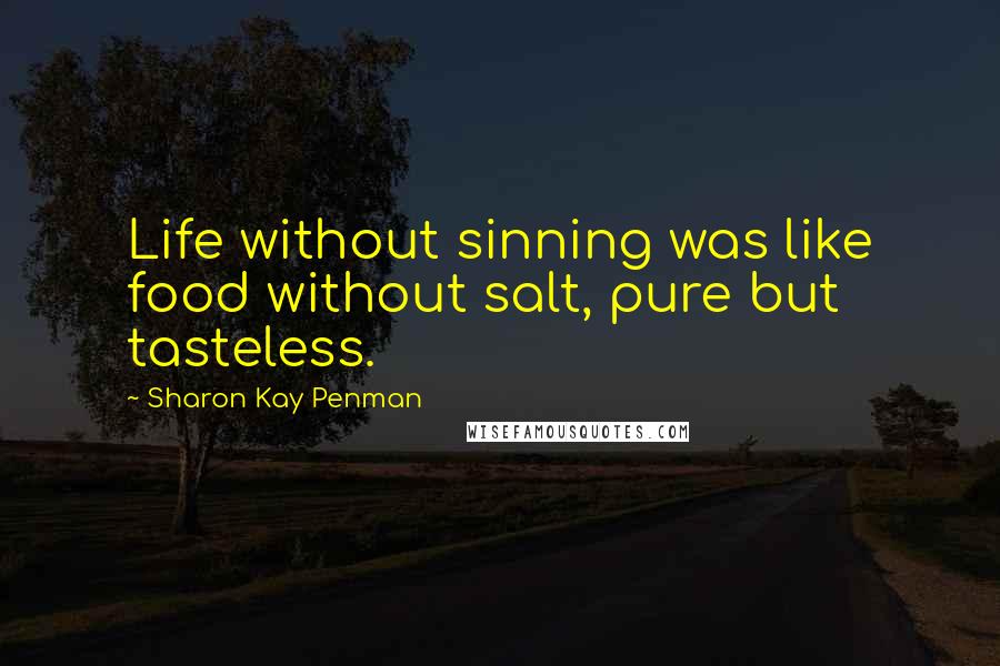 Sharon Kay Penman Quotes: Life without sinning was like food without salt, pure but tasteless.