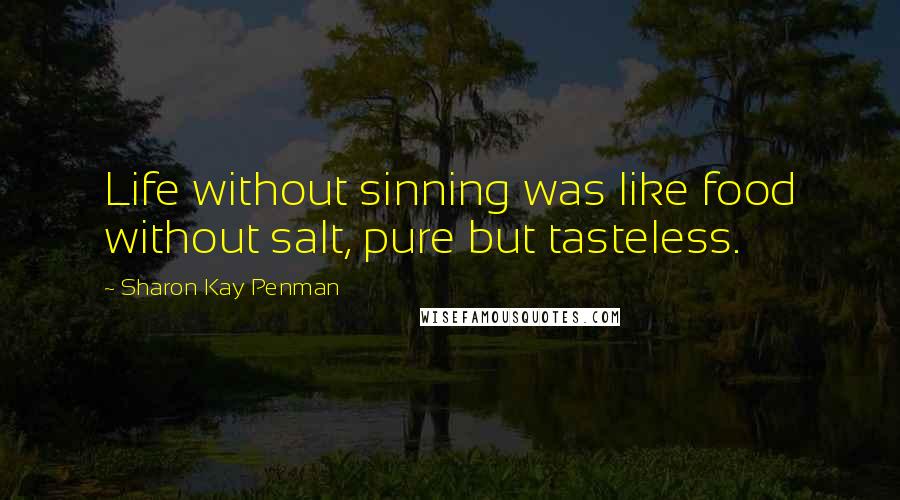 Sharon Kay Penman Quotes: Life without sinning was like food without salt, pure but tasteless.