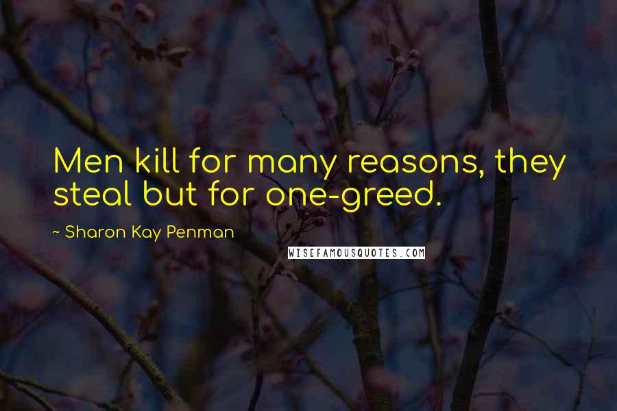 Sharon Kay Penman Quotes: Men kill for many reasons, they steal but for one-greed.