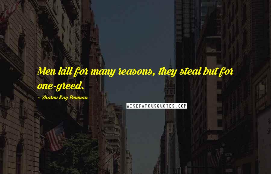 Sharon Kay Penman Quotes: Men kill for many reasons, they steal but for one-greed.