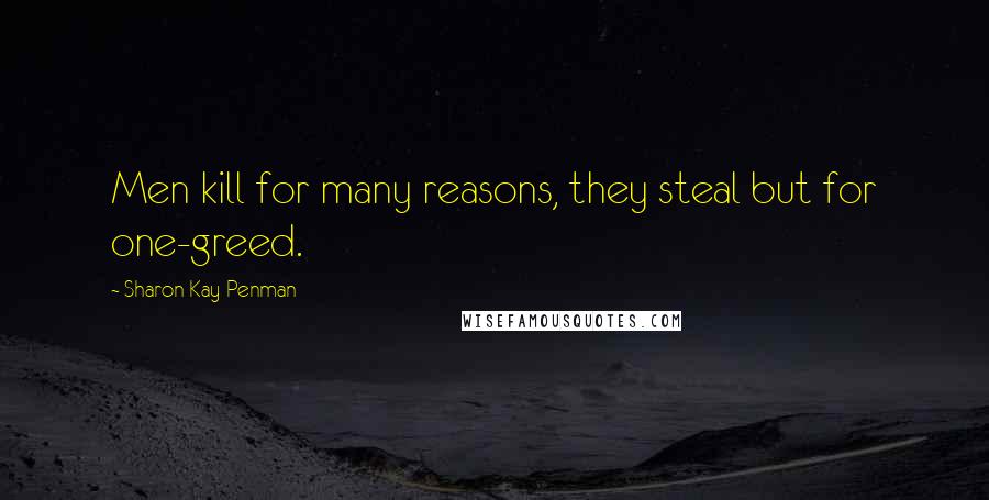 Sharon Kay Penman Quotes: Men kill for many reasons, they steal but for one-greed.